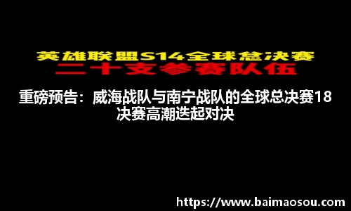 重磅预告：威海战队与南宁战队的全球总决赛18决赛高潮迭起对决