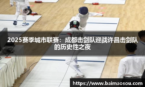 2025赛季城市联赛：成都击剑队迎战许昌击剑队的历史性之夜