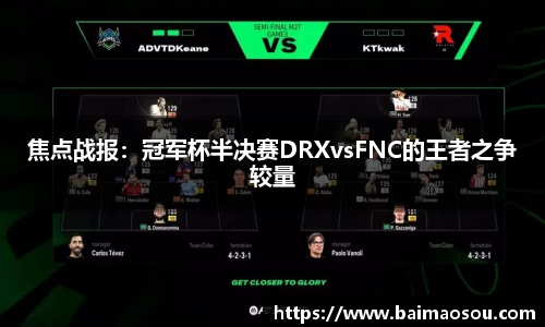 焦点战报：冠军杯半决赛DRXvsFNC的王者之争较量