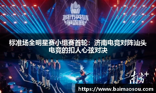 标准场全明星赛小组赛首轮：济南电竞对阵汕头电竞的扣人心弦对决