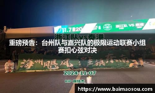 重磅预告：台州队与嘉兴队的极限运动联赛小组赛扣心弦对决