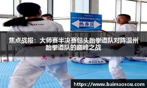 焦点战报：大师赛半决赛包头跆拳道队对阵温州跆拳道队的巅峰之战