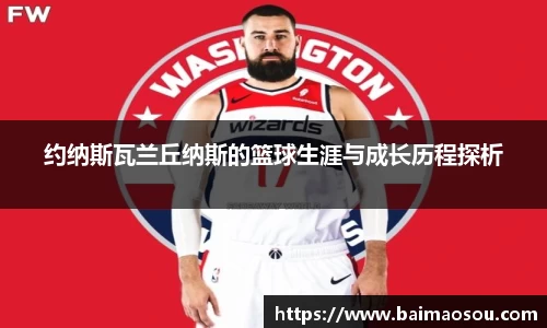 约纳斯瓦兰丘纳斯的篮球生涯与成长历程探析